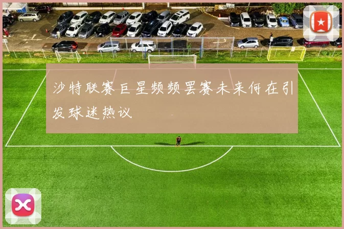 沙特联赛巨星频频罢赛未来何在引发球迷热议