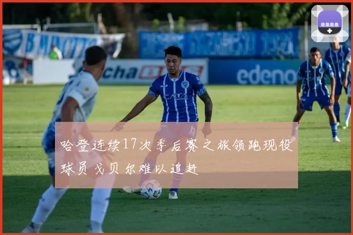 哈登连续17次季后赛之旅领跑现役球员戈贝尔难以追赶