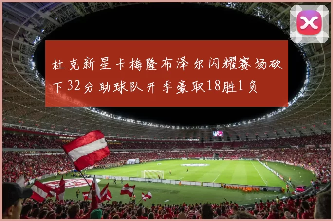 杜克新星卡梅隆布泽尔闪耀赛场砍下32分助球队开季豪取18胜1负