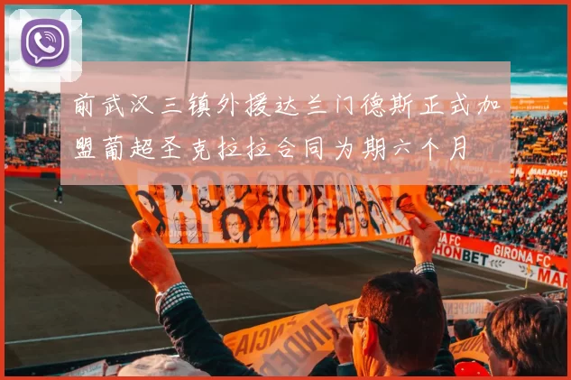 前武汉三镇外援达兰门德斯正式加盟葡超圣克拉拉合同为期六个月