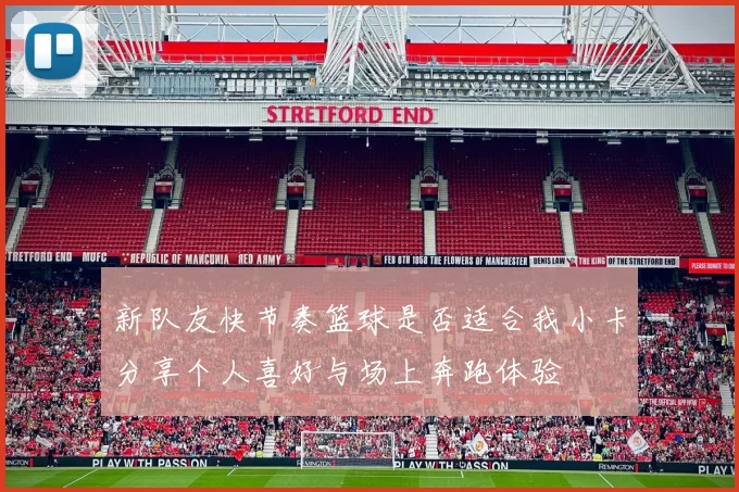 新队友快节奏篮球是否适合我小卡分享个人喜好与场上奔跑体验