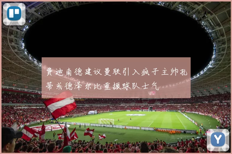 费迪南德建议曼联引入疯子主帅孔蒂或德泽尔比重振球队士气