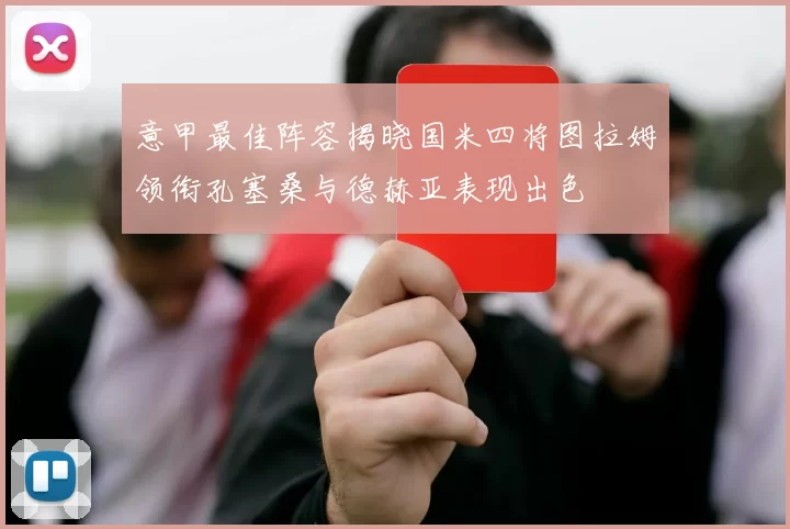 意甲最佳阵容揭晓国米四将图拉姆领衔孔塞桑与德赫亚表现出色