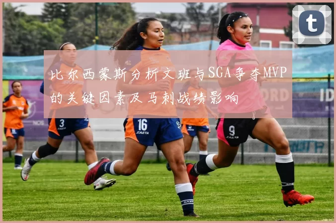比尔西蒙斯分析文班与SGA争夺MVP的关键因素及马刺战绩影响