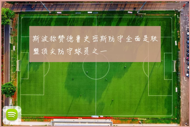 斯波称赞德鲁史密斯防守全面是联盟顶尖防守球员之一